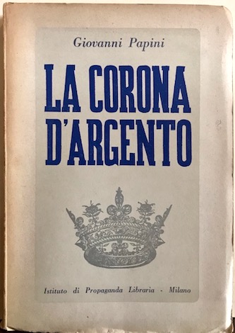 Giovanni Papini La corona d'argento. Prima edizione 1941 Milano Istituto di Propaganda Libraria